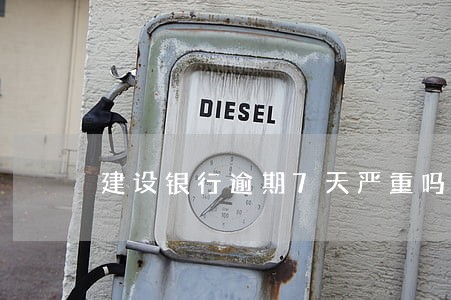 建设银行逾期7天严重吗 建设银行逾期7天严重吗