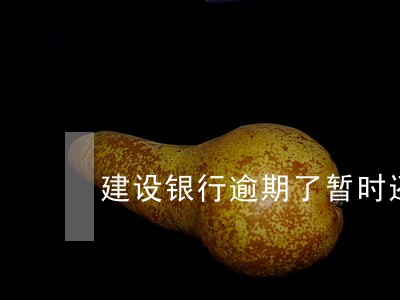 建设银行逾期了暂时还不上怎么办 建设银行逾期了暂时还不上怎么办