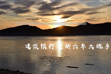 建设银行逾期六年大概多少钱 建设银行逾期六年大概多少钱