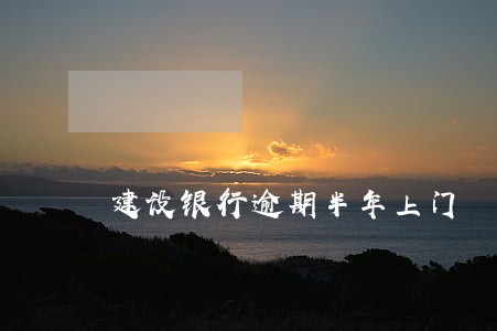建设银行逾期半年上门 建设银行逾期半年上门