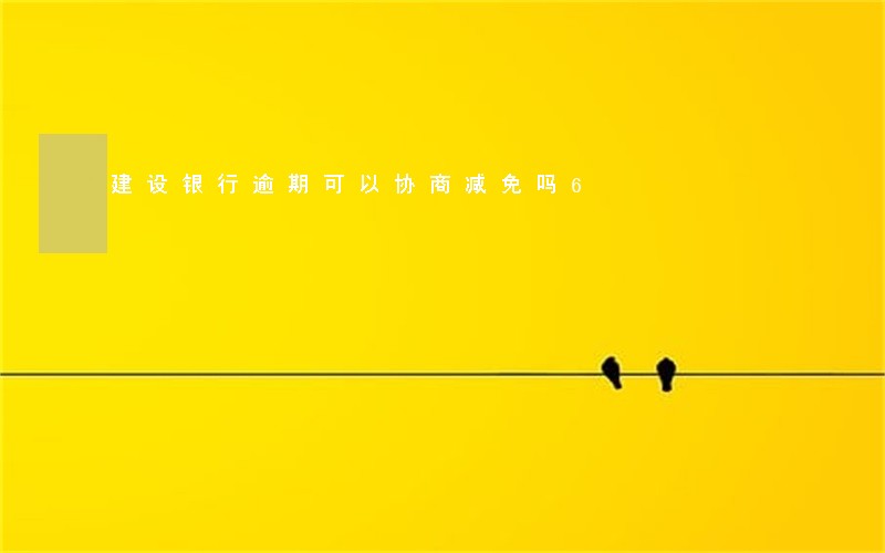 建设银行逾期可以协商减免吗6 建设银行逾期可以协商减免吗6