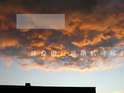 建设银行逾期后可以分期还款 建设银行逾期后可以分期还款
