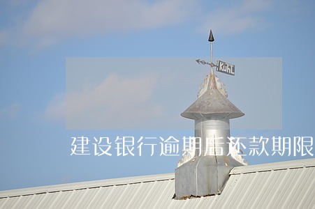 建设银行逾期后还款期限 建设银行逾期后还款期限