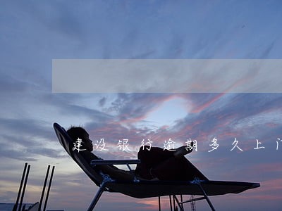 建设银行逾期多久上门 建设银行逾期多久上门