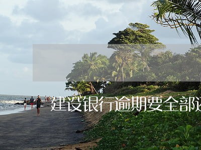 建设银行逾期要全部还完 建设银行逾期要全部还完