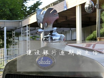 建设银行逾期转交给分行 建设银行逾期转交给分行