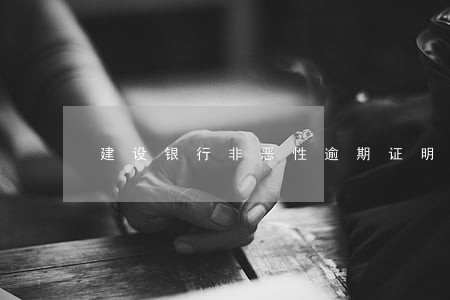 建设银行非恶性逾期证明样本 建设银行非恶性逾期证明样本