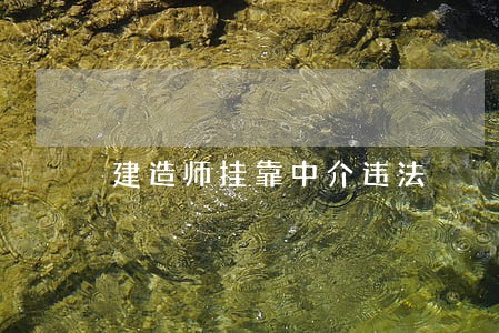 建造师挂靠中介违法 建造师挂靠中介违法