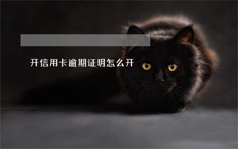 开信用卡逾期证明怎么开 开信用卡逾期证明怎么开