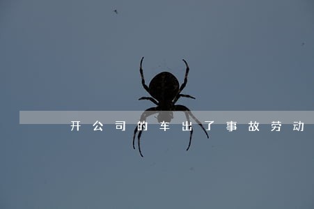 开公司的车出了事故劳动法里的规定 开公司的车出了事故劳动法里的规定