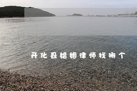 开化县婚姻律师找哪个 开化县婚姻律师找哪个