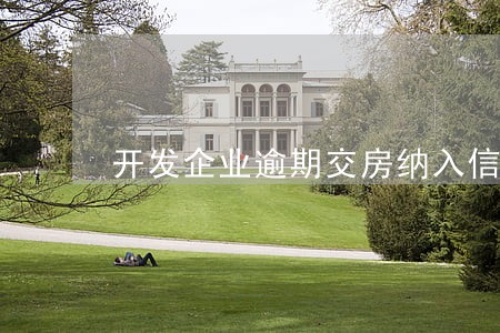 开发企业逾期交房纳入信用管理 开发企业逾期交房纳入信用管理