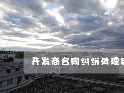 开发商合同纠纷处理程序 开发商合同纠纷处理程序