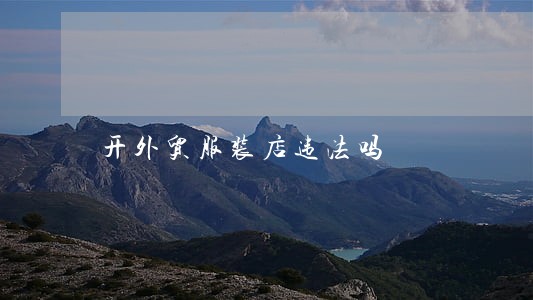 开外贸服装店违法吗 开外贸服装店违法吗