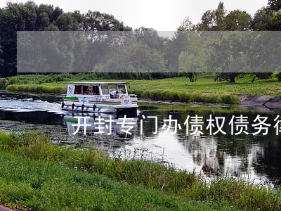 开封专门办债权债务律师 开封专门办债权债务律师