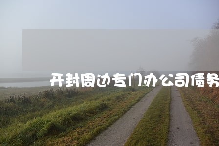 开封周边专门办公司债务律师 开封周边专门办公司债务律师