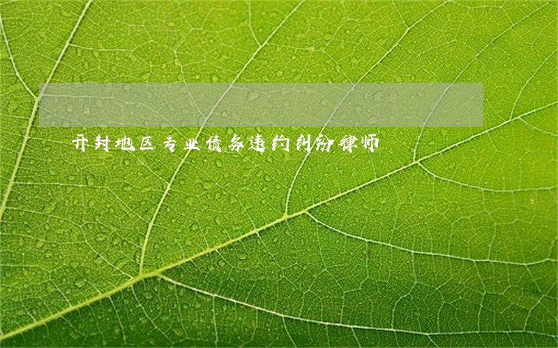 开封地区专业债务违约纠纷律师 开封地区专业债务违约纠纷律师