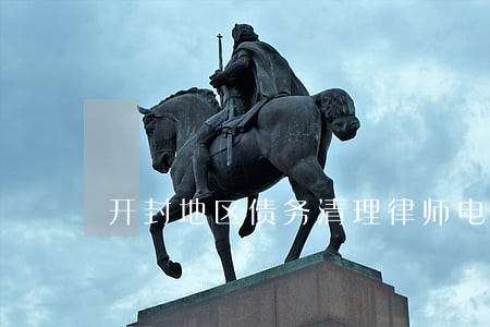 开封地区债务清理律师电话咨询 开封地区债务清理律师电话咨询