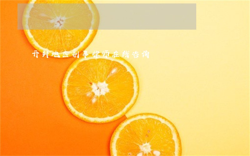 开封地区刑事律师在线咨询 开封地区刑事律师在线咨询