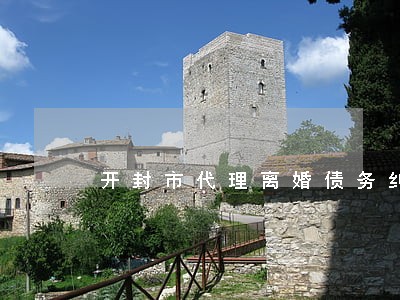 开封市代理离婚债务纠纷律师 开封市代理离婚债务纠纷律师