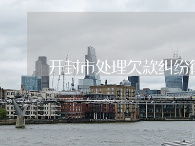 开封市处理欠款纠纷律师