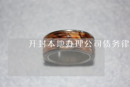 开封本地办理公司债务律师 开封本地办理公司债务律师