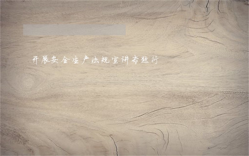 开展安全生产法规宣讲专题行
