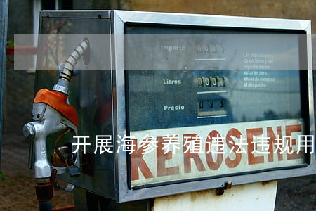 开展海参养殖违法违规用药整治 开展海参养殖违法违规用药整治