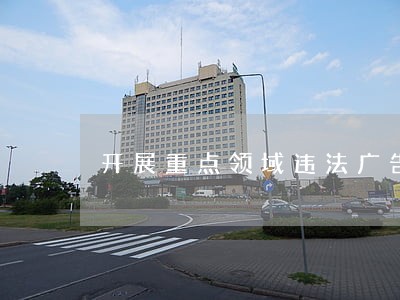 开展重点领域违法广告工作