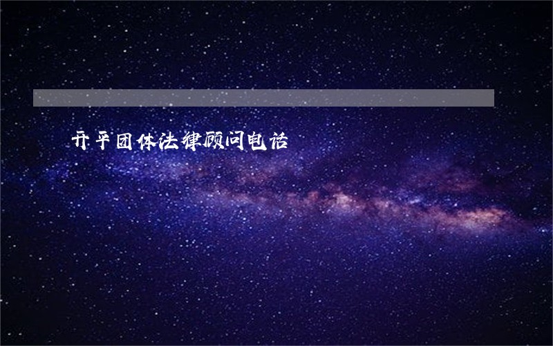 开平团体法律顾问电话 开平团体法律顾问电话