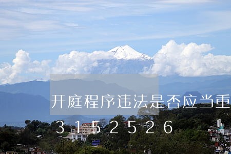开庭程序违法是否应当重审/2023013152526 开庭程序违法是否应当重审/2023013152526