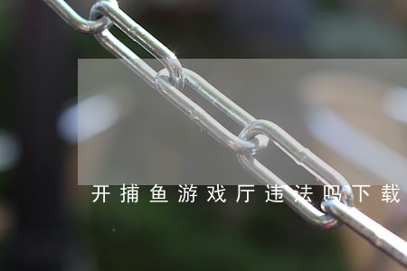 开捕鱼游戏厅违法吗下载 开捕鱼游戏厅违法吗下载