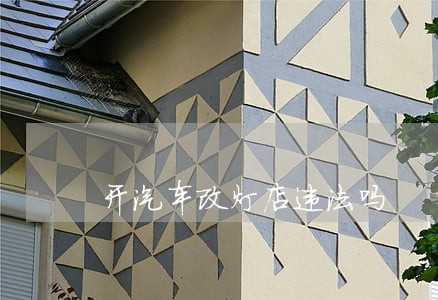 开汽车改灯店违法吗 开汽车改灯店违法吗