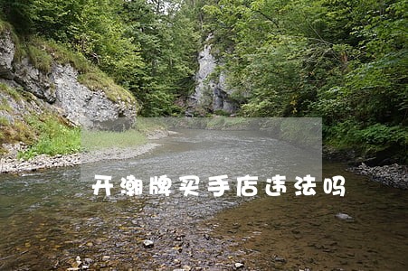 开潮牌买手店违法吗 开潮牌买手店违法吗
