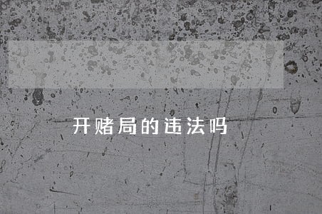 开赌局的违法吗 开赌局的违法吗