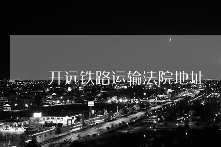 开远铁路运输法院地址 开远铁路运输法院地址