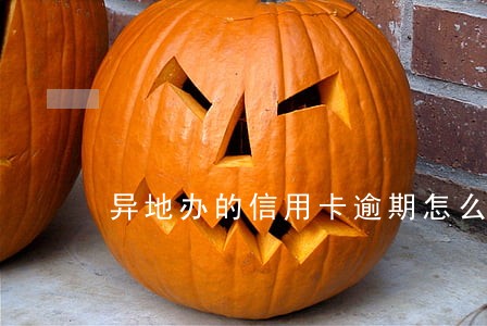 异地办的信用卡逾期怎么办 异地办的信用卡逾期怎么办