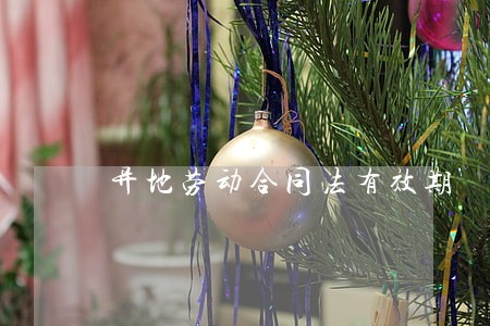 异地劳动合同法有效期 异地劳动合同法有效期