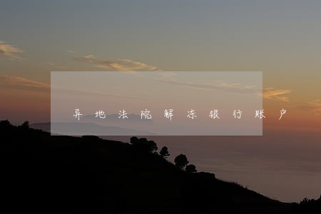 异地法院解冻银行账户 异地法院解冻银行账户