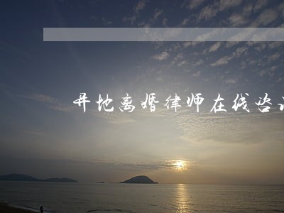 异地离婚律师在线咨询 异地离婚律师在线咨询