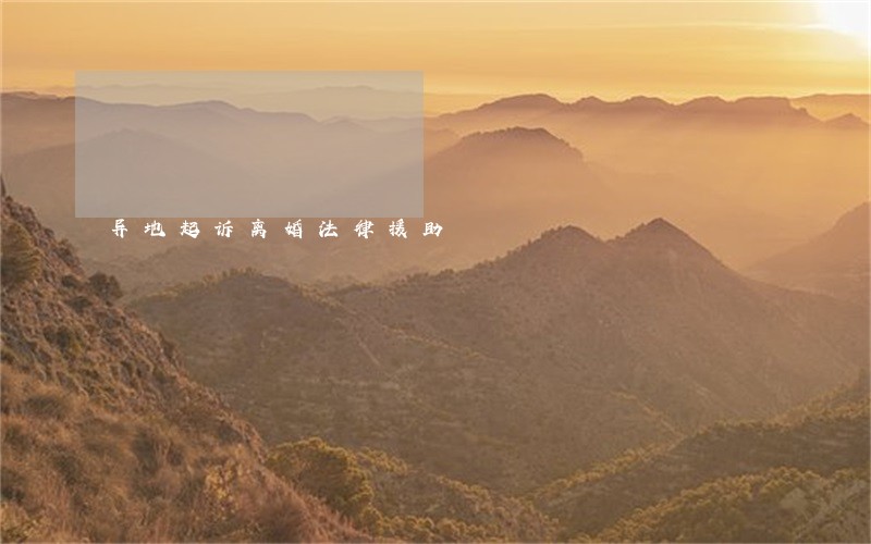 异地起诉离婚法律援助 异地起诉离婚法律援助