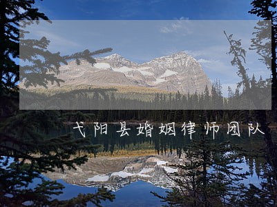 弋阳县婚姻律师团队 弋阳县婚姻律师团队
