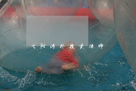 弋阳涉外投资律师 弋阳涉外投资律师