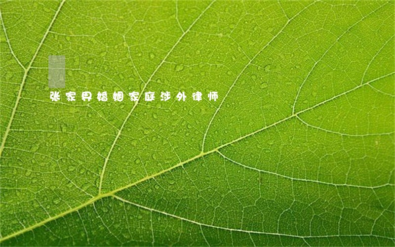 张家界婚姻家庭涉外律师 张家界婚姻家庭涉外律师