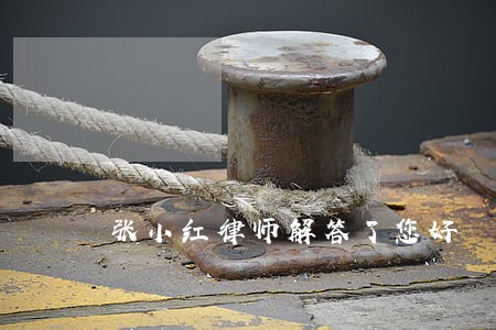 张小红律师解答了您好 张小红律师解答了您好