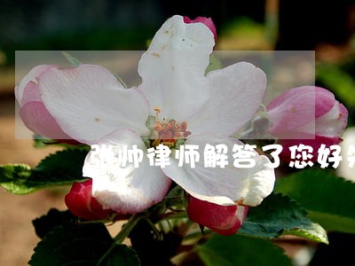 张帅律师解答了您好朱律师 张帅律师解答了您好朱律师