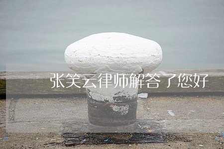 张笑云律师解答了您好 张笑云律师解答了您好
