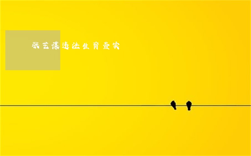 张艺谋违法生育查实 张艺谋违法生育查实