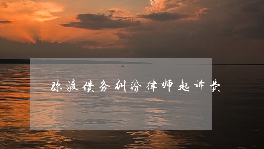 弥渡债务纠纷律师起诉费 弥渡债务纠纷律师起诉费