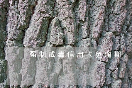 强制戒毒信用卡免逾期 强制戒毒信用卡免逾期